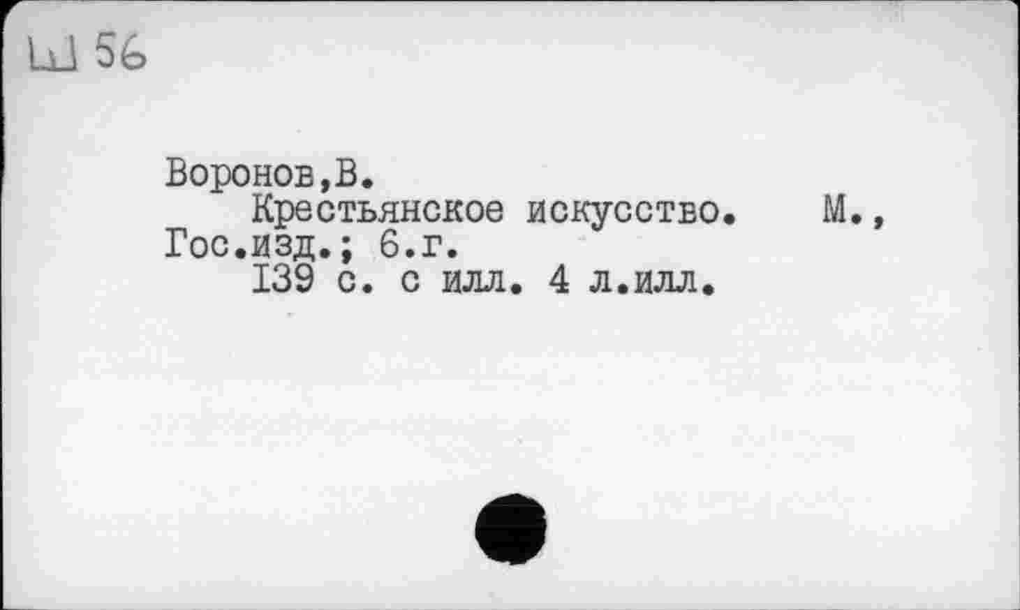 ﻿Воронов,В.
Крестьянское искусство.
Гос.изд.; 6.г.
139 с. с илл. 4 л.илл.